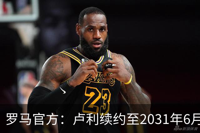 罗马官方：卢利续约至2031年6月30日