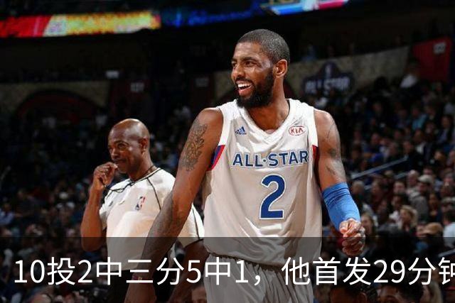 10投2中三分5中1，他首发29分钟只拿5分还送出4失误