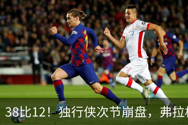 38比12！独行侠次节崩盘，弗拉格32分难救主